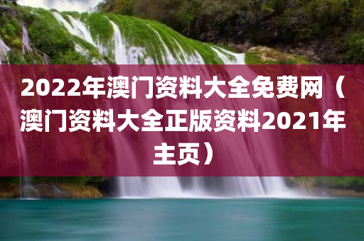 2022年澳门资料大全免费网（澳门资料大全正版资料2021年主页）