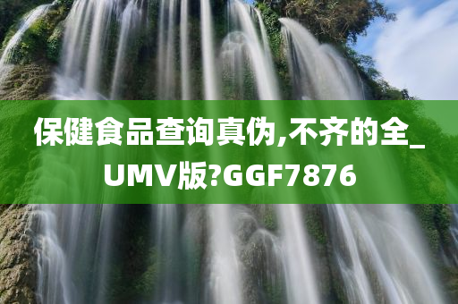 保健食品查询真伪,不齐的全_UMV版?GGF7876