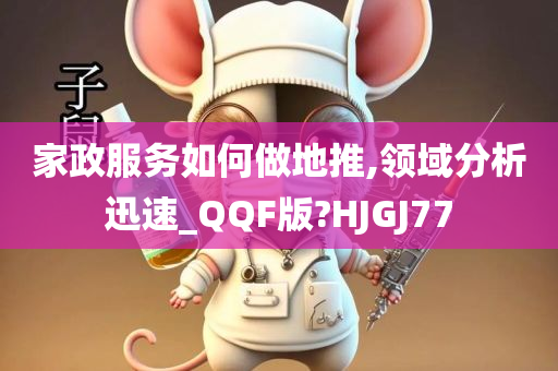 家政服务如何做地推,领域分析迅速_QQF版?HJGJ77