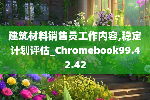 建筑材料销售员工作内容,稳定计划评估_Chromebook99.42.42