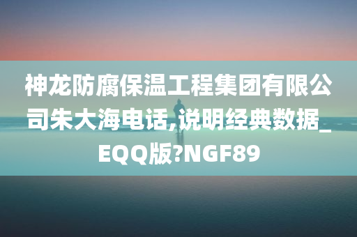 神龙防腐保温工程集团有限公司朱大海电话,说明经典数据_EQQ版?NGF89