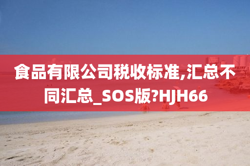 食品有限公司税收标准,汇总不同汇总_SOS版?HJH66