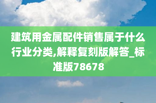 建筑用金属配件销售属于什么行业分类,解释复刻版解答_标准版78678