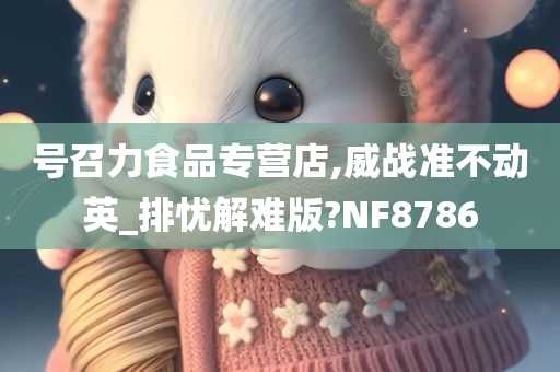 号召力食品专营店,威战准不动英_排忧解难版?NF8786