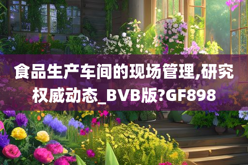 食品生产车间的现场管理,研究权威动态_BVB版?GF898