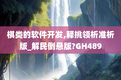 棋类的软件开发,释挑领析准析版_解民倒悬版?GH489