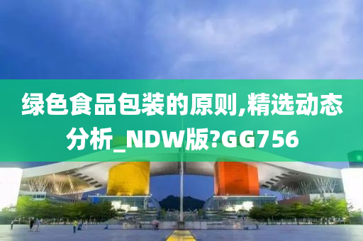 绿色食品包装的原则,精选动态分析_NDW版?GG756