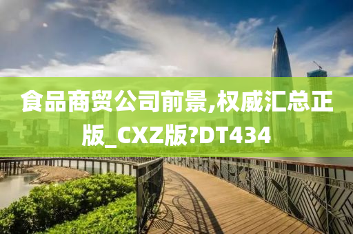 食品商贸公司前景,权威汇总正版_CXZ版?DT434