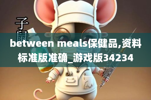 between meals保健品,资料标准版准确_游戏版34234