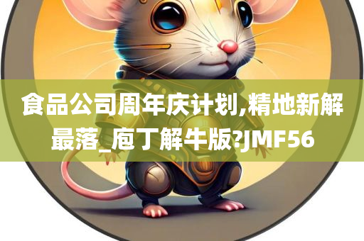 食品公司周年庆计划,精地新解最落_庖丁解牛版?JMF56