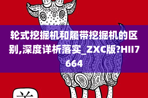 轮式挖掘机和履带挖掘机的区别,深度详析落实_ZXC版?HII7664