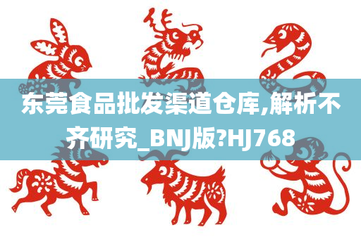 东莞食品批发渠道仓库,解析不齐研究_BNJ版?HJ768