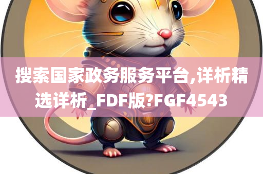 搜索国家政务服务平台,详析精选详析_FDF版?FGF4543