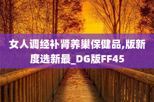 女人调经补肾养巢保健品,版新度选新最_DG版FF45