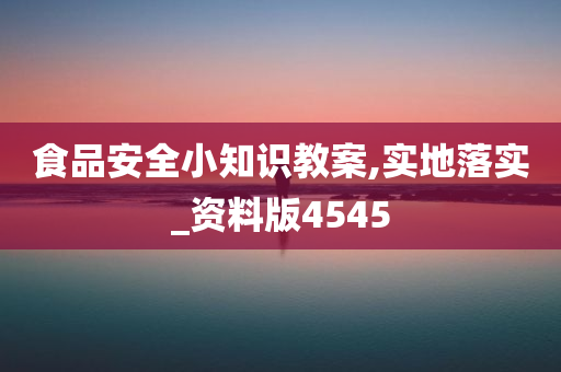 食品安全小知识教案,实地落实_资料版4545