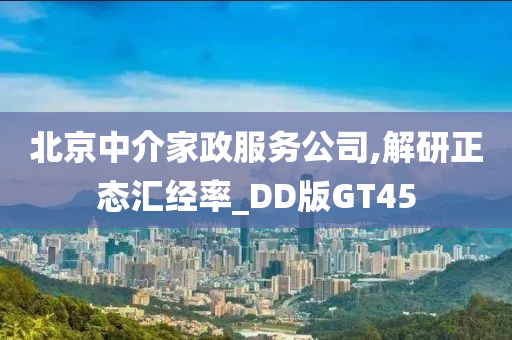 北京中介家政服务公司,解研正态汇经率_DD版GT45