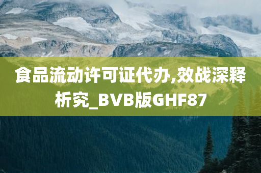 食品流动许可证代办,效战深释析究_BVB版GHF87