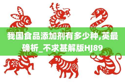 我国食品添加剂有多少种,英最确析_不求甚解版HJ89