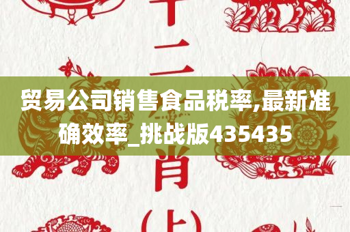 贸易公司销售食品税率,最新准确效率_挑战版435435