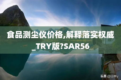 食品测尘仪价格,解释落实权威_TRY版?SAR56