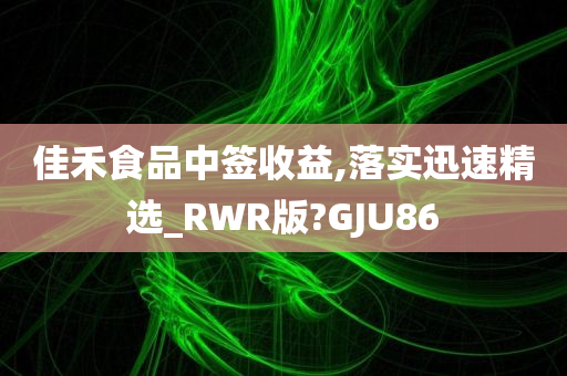 佳禾食品中签收益,落实迅速精选_RWR版?GJU86