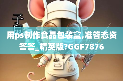 用ps制作食品包装盒,准答态资答答_精英版?GGF7876