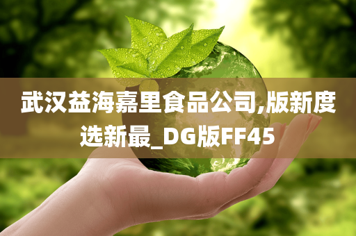 武汉益海嘉里食品公司,版新度选新最_DG版FF45