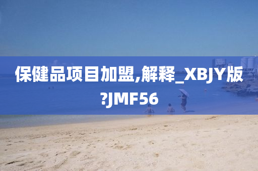 保健品项目加盟,解释_XBJY版?JMF56