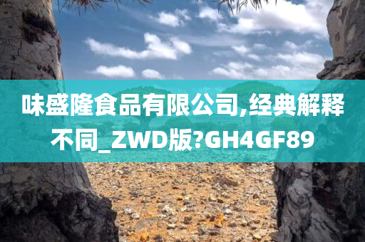 味盛隆食品有限公司,经典解释不同_ZWD版?GH4GF89