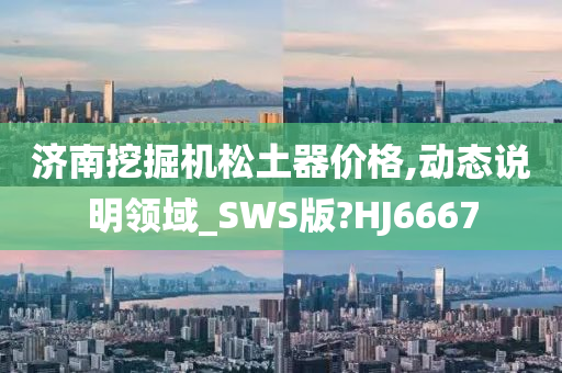 济南挖掘机松土器价格,动态说明领域_SWS版?HJ6667