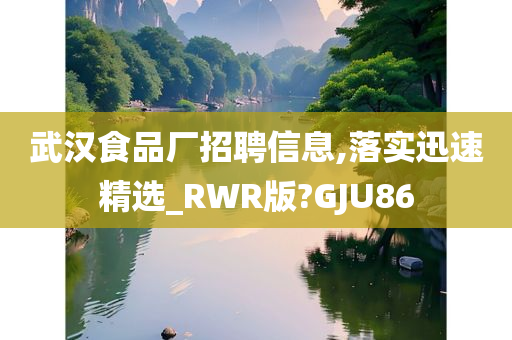 武汉食品厂招聘信息,落实迅速精选_RWR版?GJU86