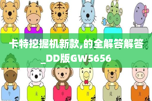 卡特挖掘机新款,的全解答解答_DD版GW5656