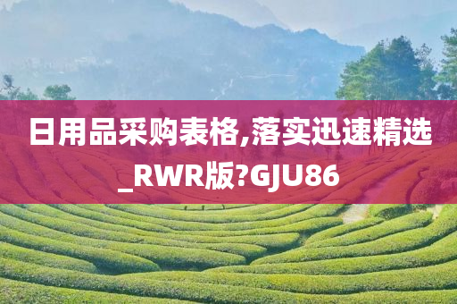 日用品采购表格,落实迅速精选_RWR版?GJU86