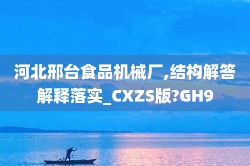 河北邢台食品机械厂,结构解答解释落实_CXZS版?GH9