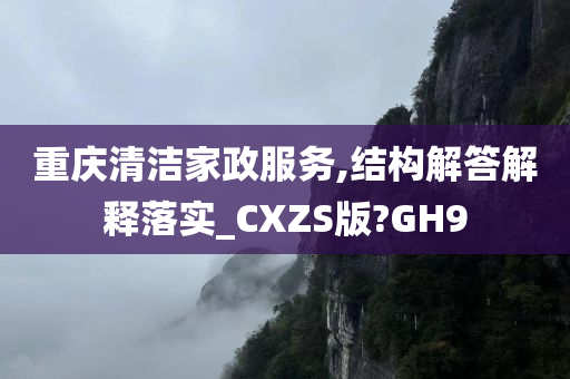 重庆清洁家政服务,结构解答解释落实_CXZS版?GH9