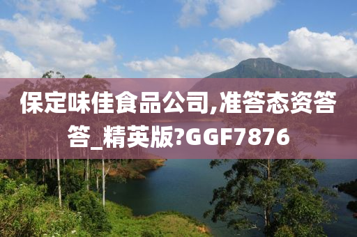 保定味佳食品公司,准答态资答答_精英版?GGF7876