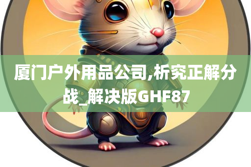 厦门户外用品公司,析究正解分战_解决版GHF87