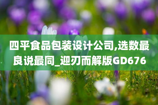 四平食品包装设计公司,选数最良说最同_迎刃而解版GD676