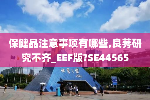 保健品注意事项有哪些,良莠研究不齐_EEF版?SE44565