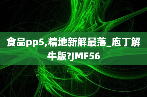 食品pp5,精地新解最落_庖丁解牛版?JMF56