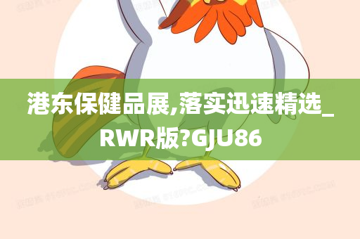 港东保健品展,落实迅速精选_RWR版?GJU86