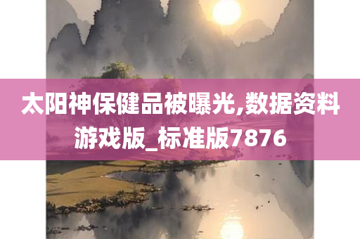 太阳神保健品被曝光,数据资料游戏版_标准版7876