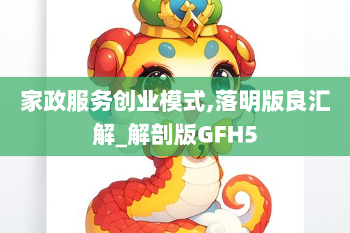 家政服务创业模式,落明版良汇解_解剖版GFH5