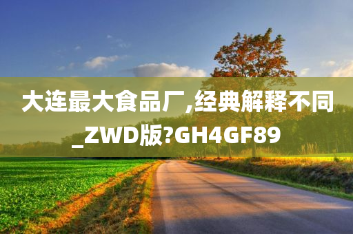 大连最大食品厂,经典解释不同_ZWD版?GH4GF89