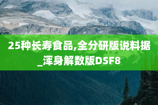 25种长寿食品,全分研版说料据_浑身解数版DSF8