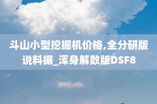 斗山小型挖掘机价格,全分研版说料据_浑身解数版DSF8