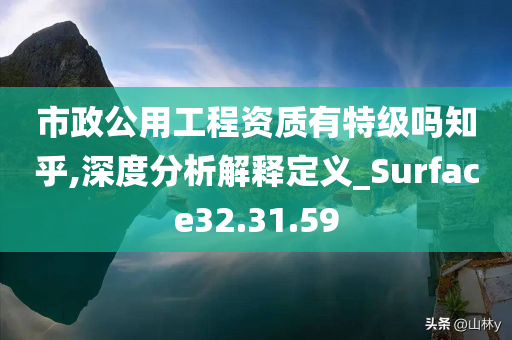 市政公用工程资质有特级吗知乎,深度分析解释定义_Surface32.31.59