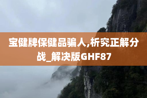 宝健牌保健品骗人,析究正解分战_解决版GHF87