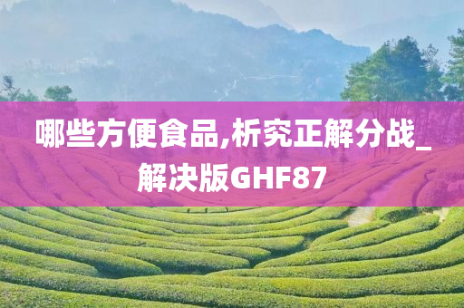 哪些方便食品,析究正解分战_解决版GHF87