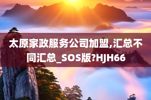 太原家政服务公司加盟,汇总不同汇总_SOS版?HJH66